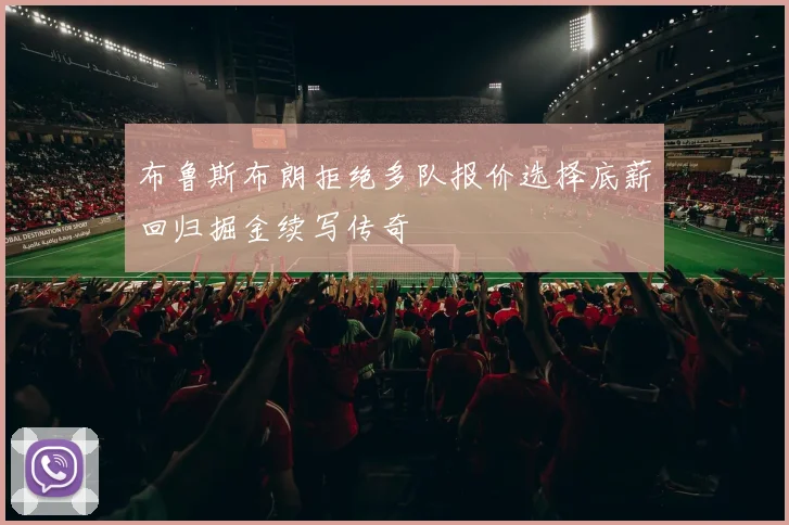布鲁斯布朗拒绝多队报价选择底薪回归掘金续写传奇