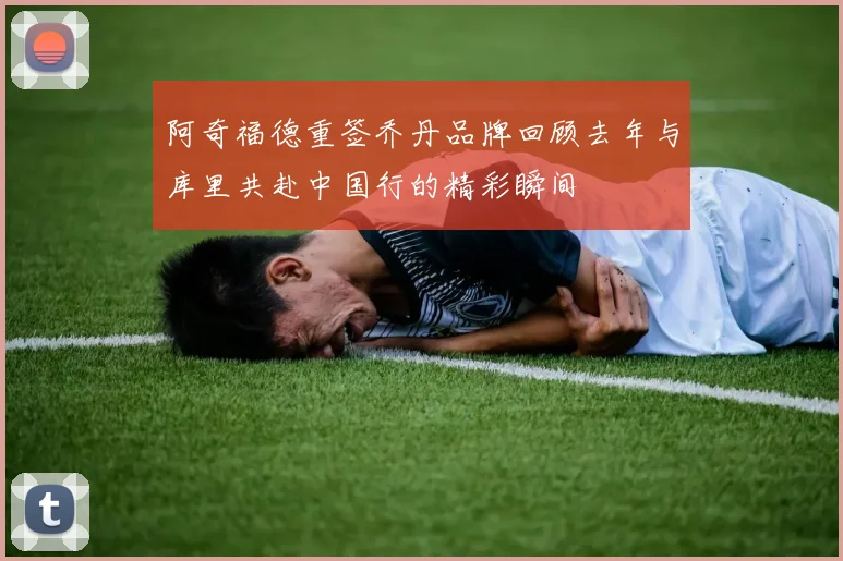 阿奇福德重签乔丹品牌回顾去年与库里共赴中国行的精彩瞬间