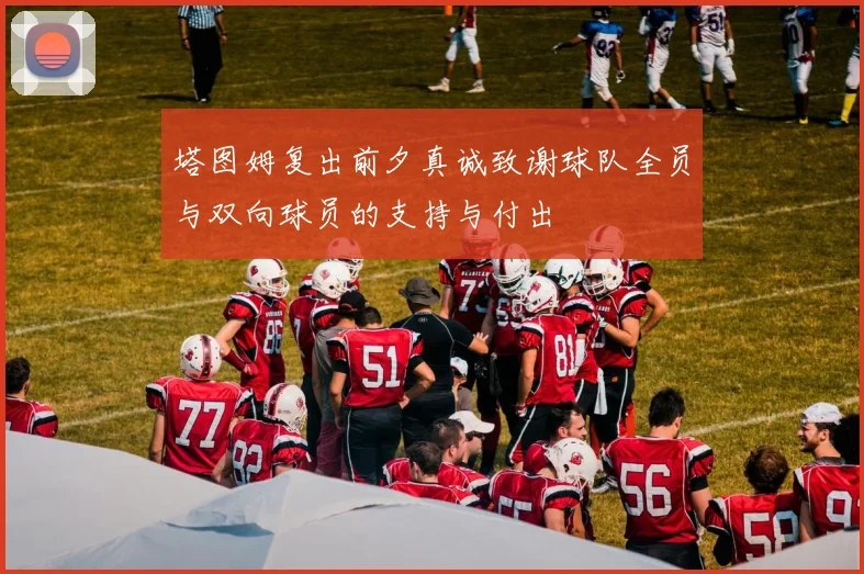 塔图姆复出前夕真诚致谢球队全员与双向球员的支持与付出