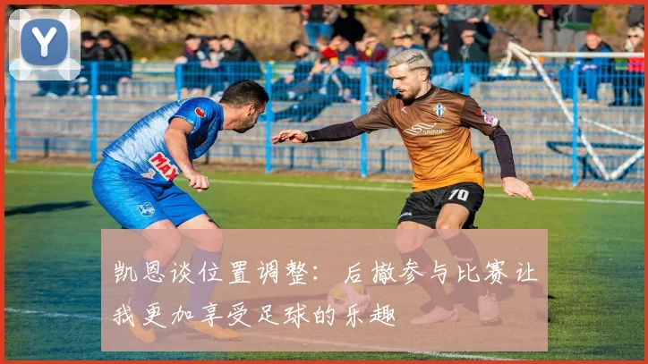 凯恩谈位置调整：后撤参与比赛让我更加享受足球的乐趣