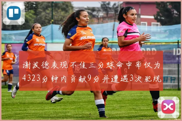 谢泼德表现不佳三分球命中率仅为4323分钟内贡献9分并遭遇3次犯规