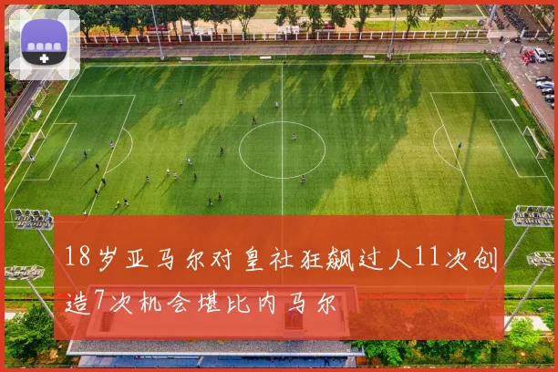 18岁亚马尔对皇社狂飙过人11次创造7次机会堪比内马尔