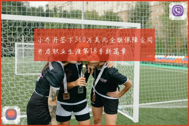 小乔丹签下360万美元全额保障合同开启职业生涯第18季新篇章