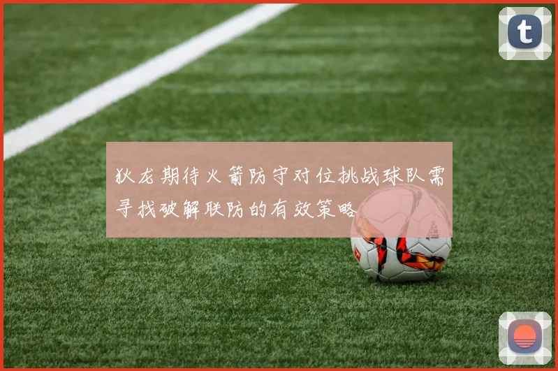 狄龙期待火箭防守对位挑战球队需寻找破解联防的有效策略