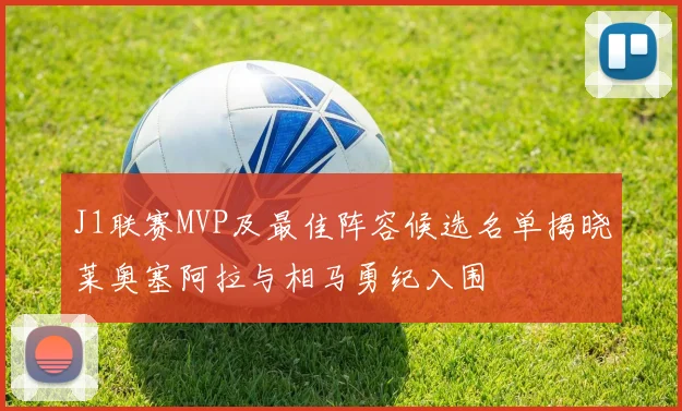 J1联赛MVP及最佳阵容候选名单揭晓莱奥塞阿拉与相马勇纪入围