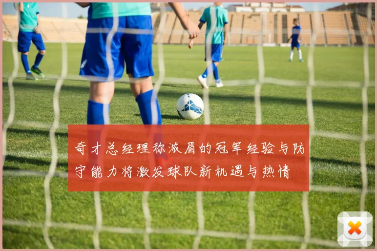 奇才总经理称浓眉的冠军经验与防守能力将激发球队新机遇与热情
