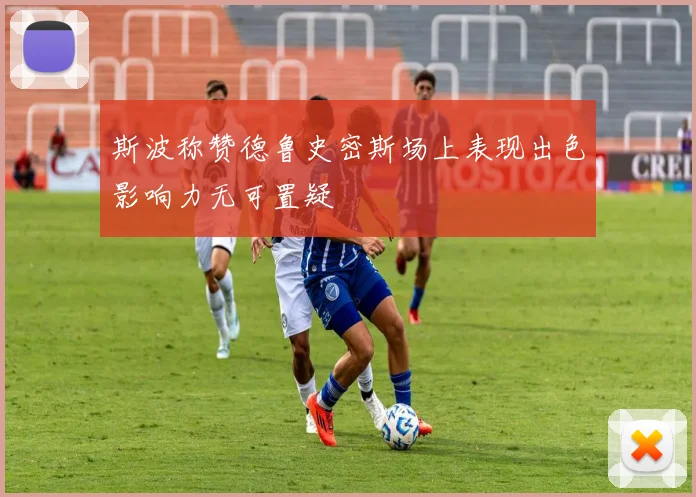 斯波称赞德鲁史密斯场上表现出色影响力无可置疑