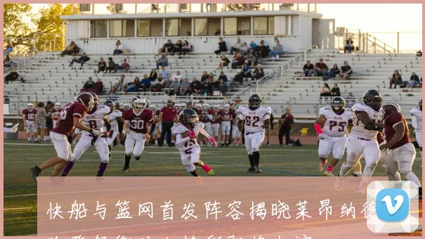 快船与篮网首发阵容揭晓莱昂纳德哈登领衔对决精彩即将上演