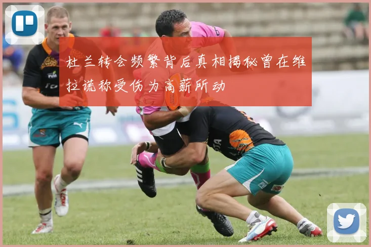 杜兰转会频繁背后真相揭秘曾在维拉谎称受伤为高薪所动