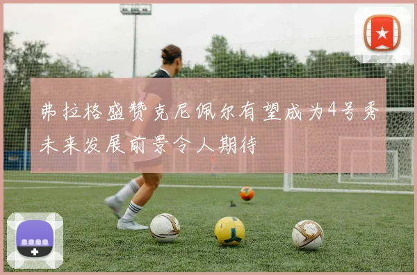 弗拉格盛赞克尼佩尔有望成为4号秀未来发展前景令人期待
