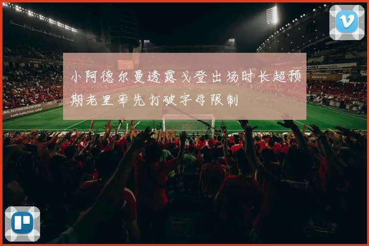 小阿德尔曼透露戈登出场时长超预期老里率先打破字母限制