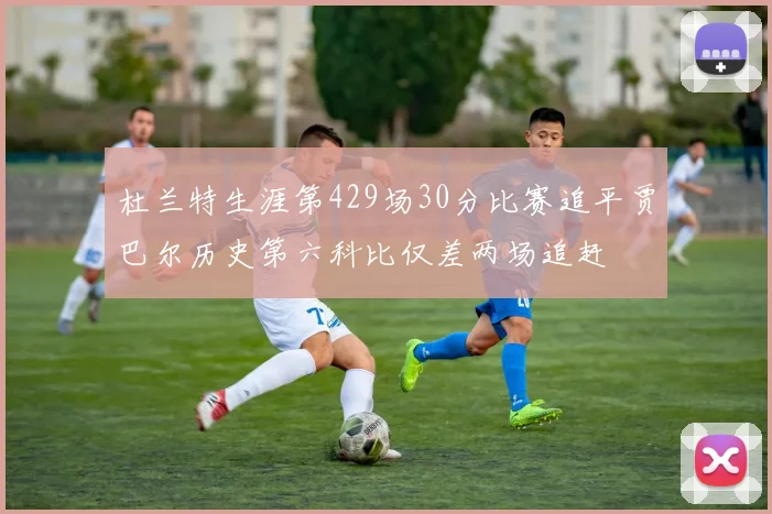 杜兰特生涯第429场30分比赛追平贾巴尔历史第六科比仅差两场追赶
